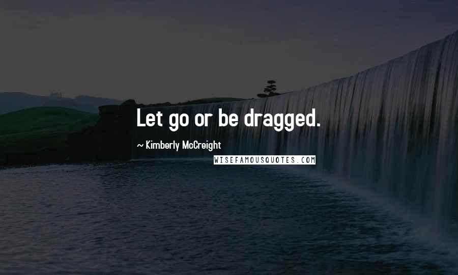 Kimberly McCreight Quotes: Let go or be dragged.