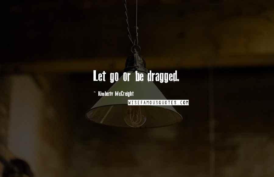 Kimberly McCreight Quotes: Let go or be dragged.