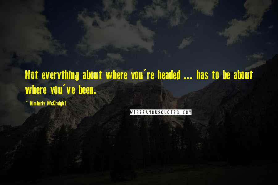 Kimberly McCreight Quotes: Not everything about where you're headed ... has to be about where you've been.