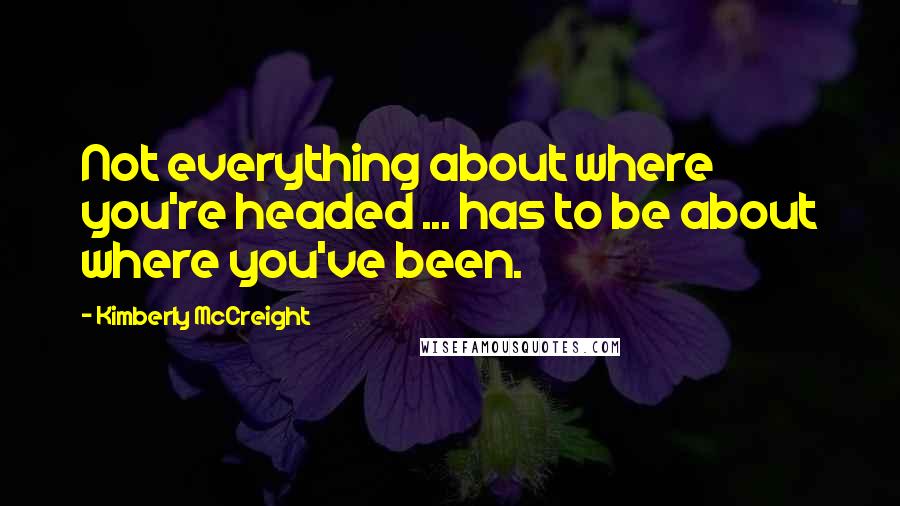 Kimberly McCreight Quotes: Not everything about where you're headed ... has to be about where you've been.