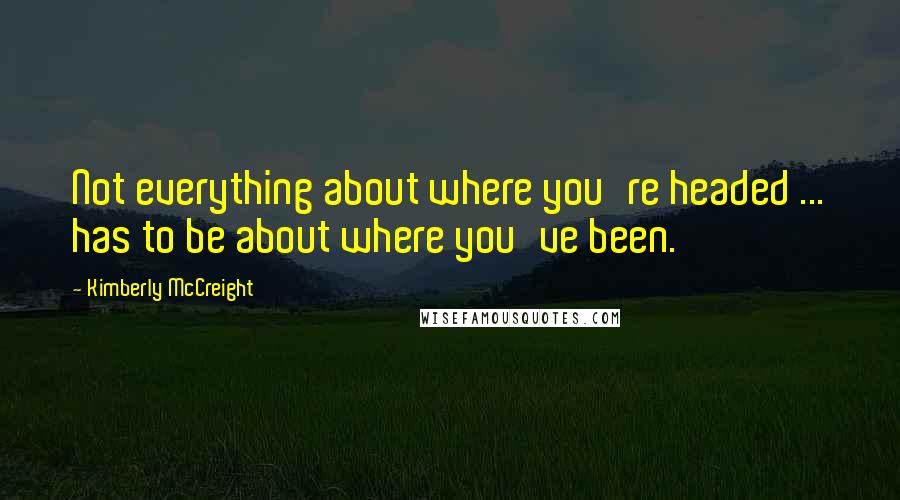 Kimberly McCreight Quotes: Not everything about where you're headed ... has to be about where you've been.