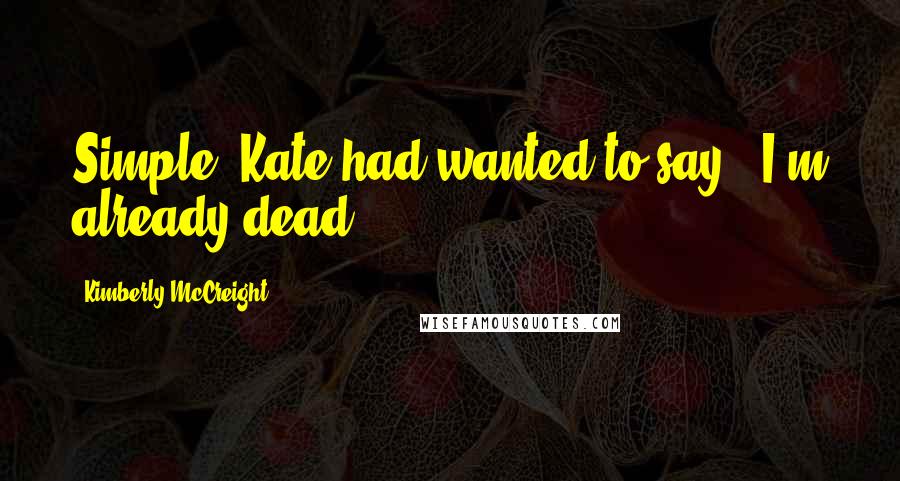 Kimberly McCreight Quotes: Simple" Kate had wanted to say, "I'm already dead.