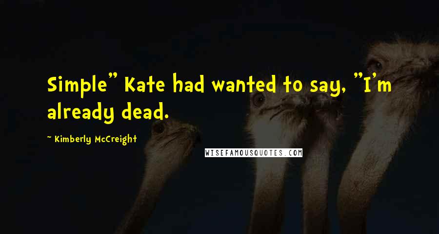 Kimberly McCreight Quotes: Simple" Kate had wanted to say, "I'm already dead.