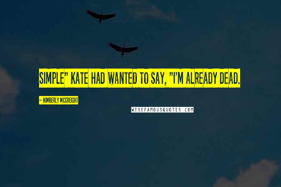 Kimberly McCreight Quotes: Simple" Kate had wanted to say, "I'm already dead.