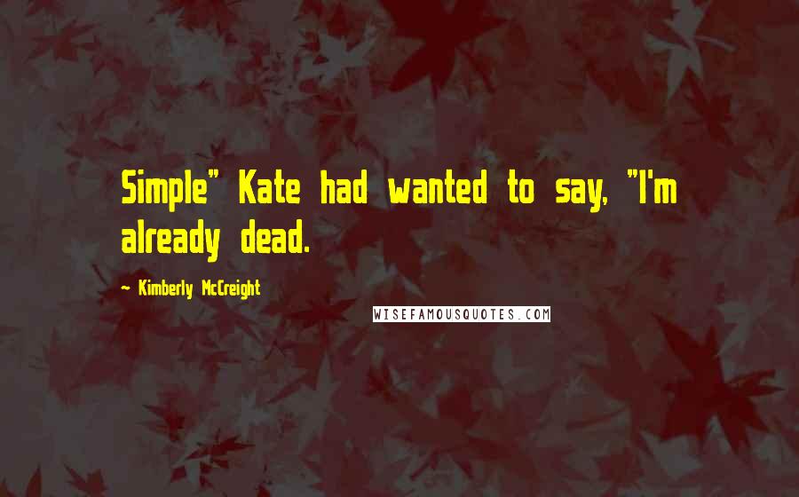 Kimberly McCreight Quotes: Simple" Kate had wanted to say, "I'm already dead.