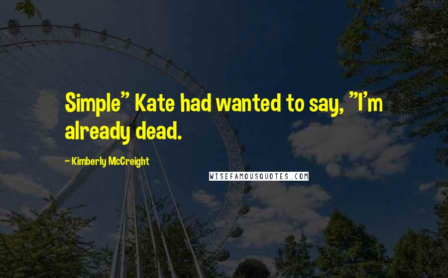Kimberly McCreight Quotes: Simple" Kate had wanted to say, "I'm already dead.