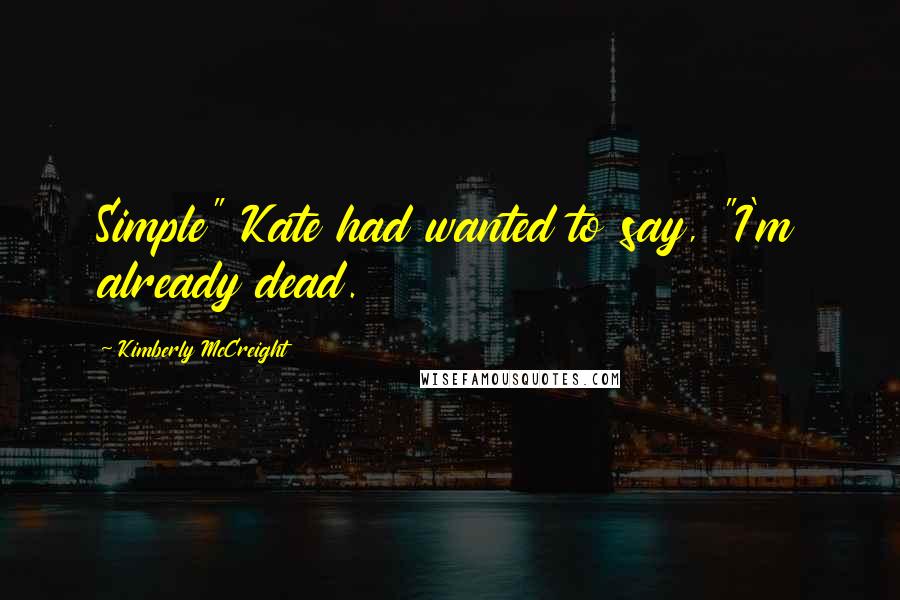 Kimberly McCreight Quotes: Simple" Kate had wanted to say, "I'm already dead.