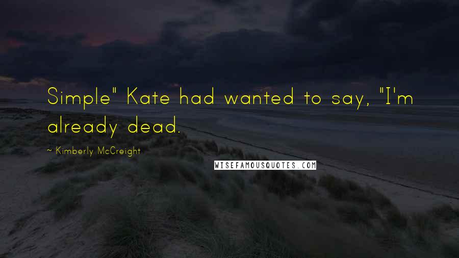 Kimberly McCreight Quotes: Simple" Kate had wanted to say, "I'm already dead.