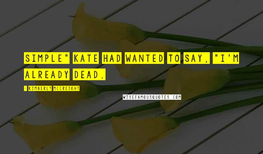 Kimberly McCreight Quotes: Simple" Kate had wanted to say, "I'm already dead.