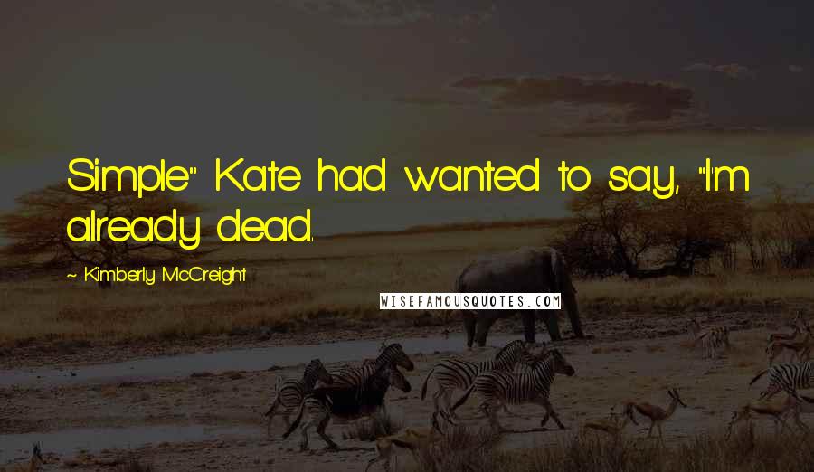 Kimberly McCreight Quotes: Simple" Kate had wanted to say, "I'm already dead.