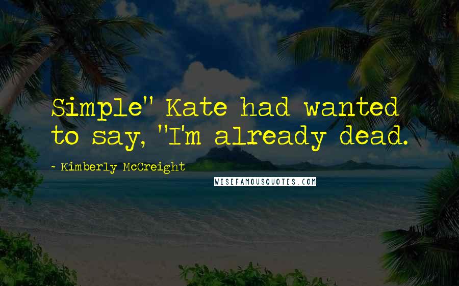 Kimberly McCreight Quotes: Simple" Kate had wanted to say, "I'm already dead.