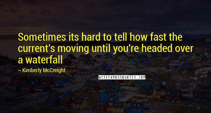 Kimberly McCreight Quotes: Sometimes its hard to tell how fast the current's moving until you're headed over a waterfall