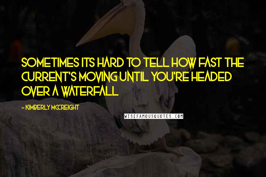 Kimberly McCreight Quotes: Sometimes its hard to tell how fast the current's moving until you're headed over a waterfall