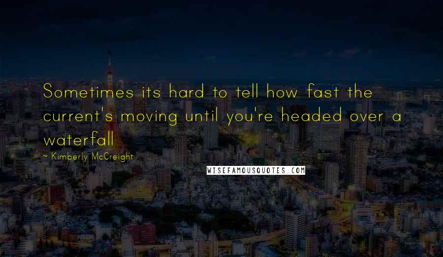 Kimberly McCreight Quotes: Sometimes its hard to tell how fast the current's moving until you're headed over a waterfall