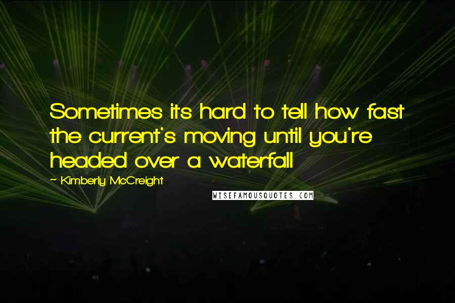 Kimberly McCreight Quotes: Sometimes its hard to tell how fast the current's moving until you're headed over a waterfall