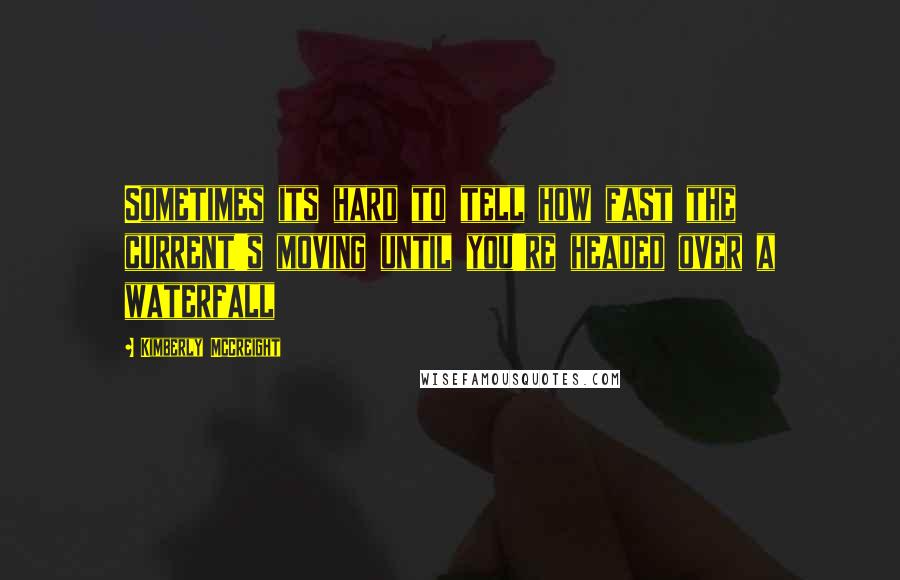 Kimberly McCreight Quotes: Sometimes its hard to tell how fast the current's moving until you're headed over a waterfall