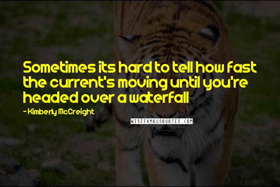 Kimberly McCreight Quotes: Sometimes its hard to tell how fast the current's moving until you're headed over a waterfall