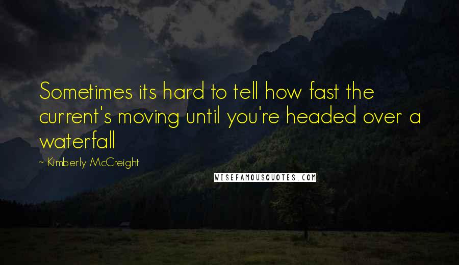 Kimberly McCreight Quotes: Sometimes its hard to tell how fast the current's moving until you're headed over a waterfall