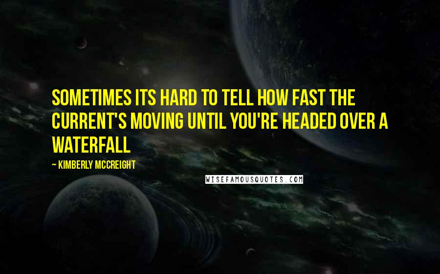 Kimberly McCreight Quotes: Sometimes its hard to tell how fast the current's moving until you're headed over a waterfall