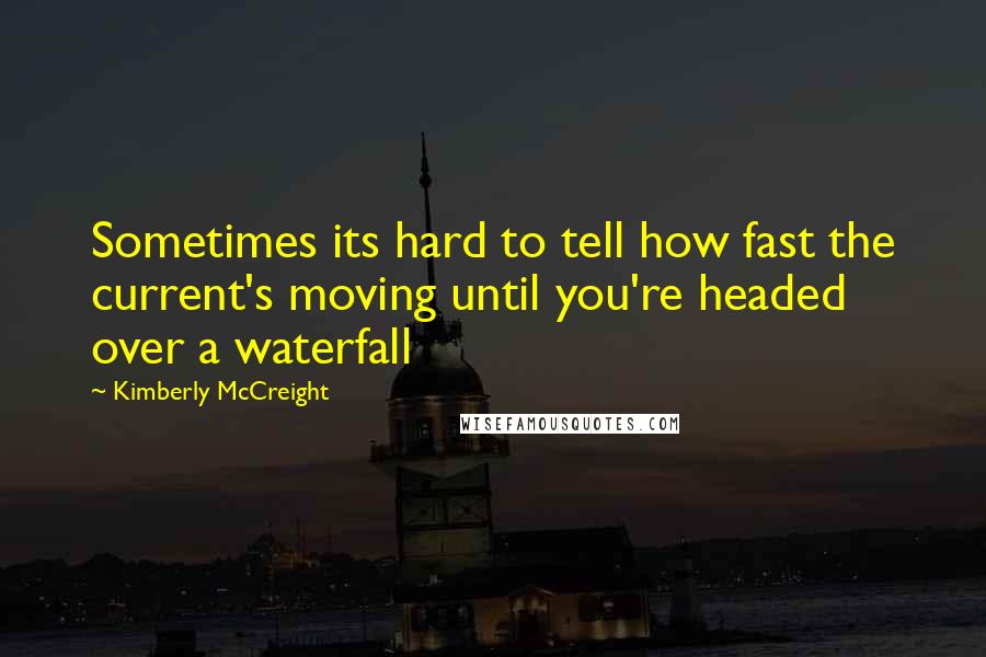 Kimberly McCreight Quotes: Sometimes its hard to tell how fast the current's moving until you're headed over a waterfall