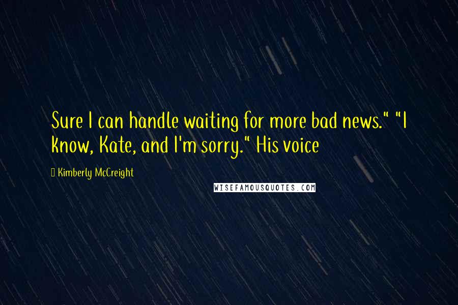 Kimberly McCreight Quotes: Sure I can handle waiting for more bad news." "I know, Kate, and I'm sorry." His voice