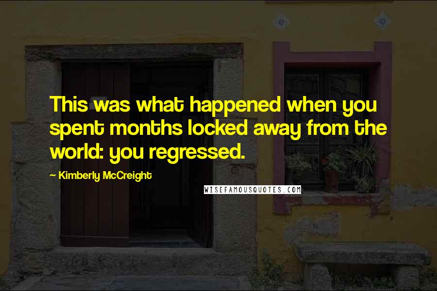 Kimberly McCreight Quotes: This was what happened when you spent months locked away from the world: you regressed.