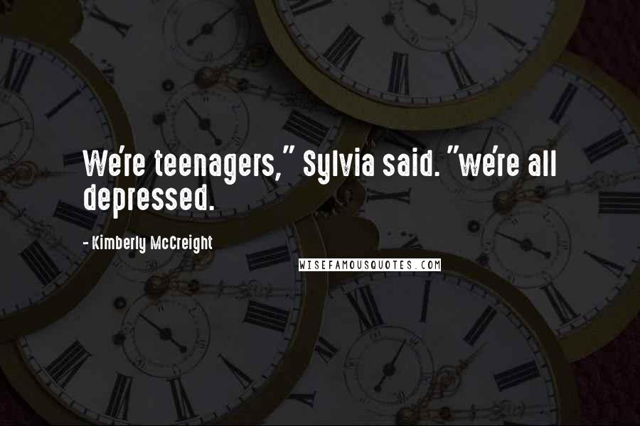 Kimberly McCreight Quotes: We're teenagers," Sylvia said. "we're all depressed.