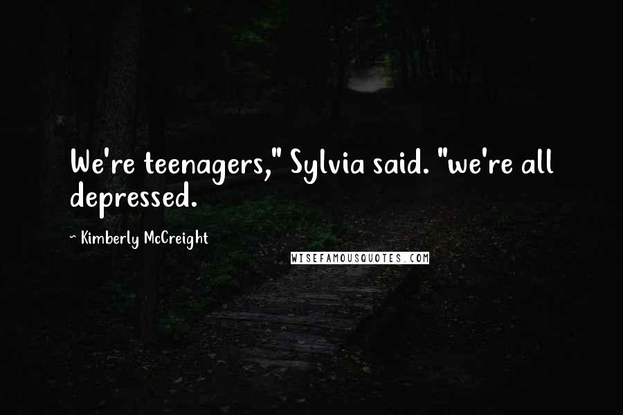 Kimberly McCreight Quotes: We're teenagers," Sylvia said. "we're all depressed.