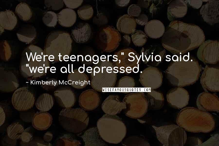 Kimberly McCreight Quotes: We're teenagers," Sylvia said. "we're all depressed.