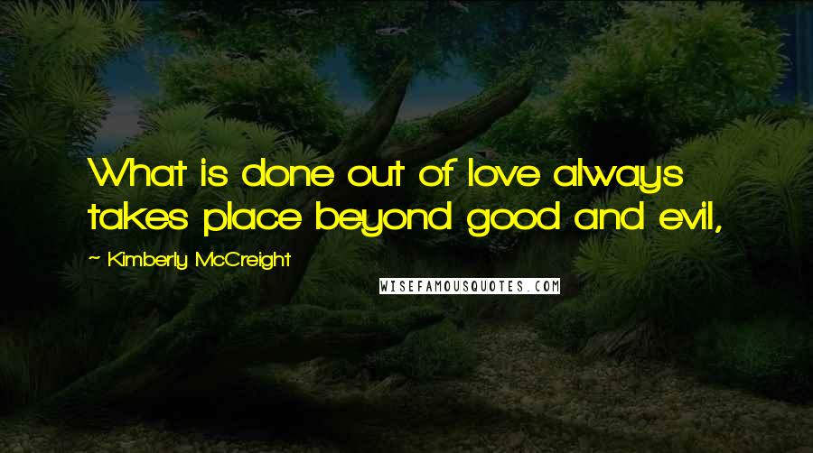 Kimberly McCreight Quotes: What is done out of love always takes place beyond good and evil,