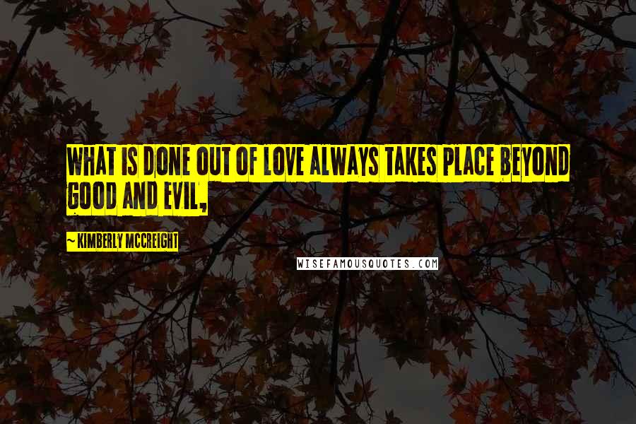 Kimberly McCreight Quotes: What is done out of love always takes place beyond good and evil,