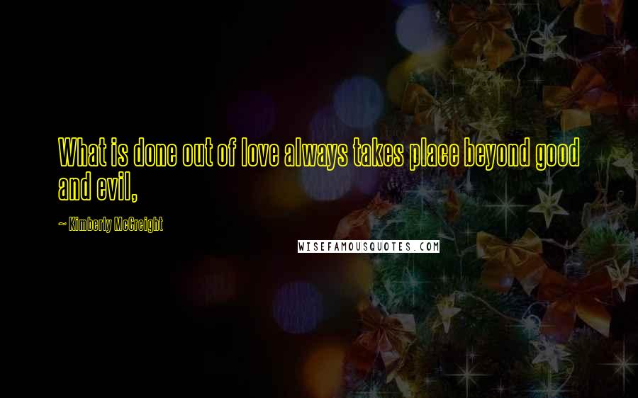 Kimberly McCreight Quotes: What is done out of love always takes place beyond good and evil,
