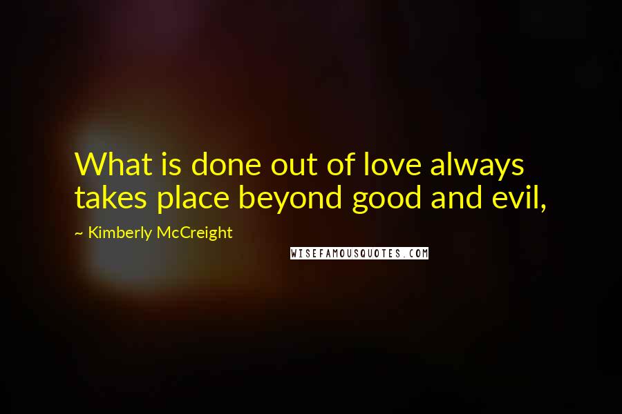 Kimberly McCreight Quotes: What is done out of love always takes place beyond good and evil,