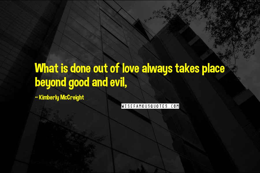 Kimberly McCreight Quotes: What is done out of love always takes place beyond good and evil,