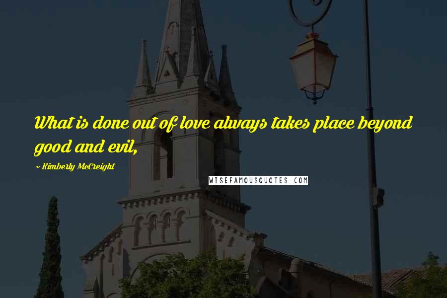 Kimberly McCreight Quotes: What is done out of love always takes place beyond good and evil,