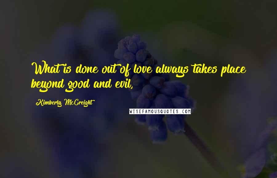 Kimberly McCreight Quotes: What is done out of love always takes place beyond good and evil,