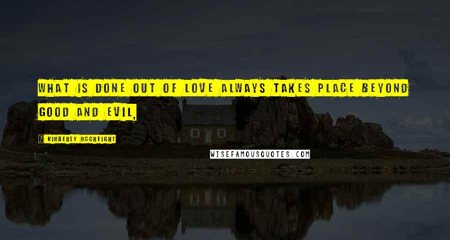 Kimberly McCreight Quotes: What is done out of love always takes place beyond good and evil,