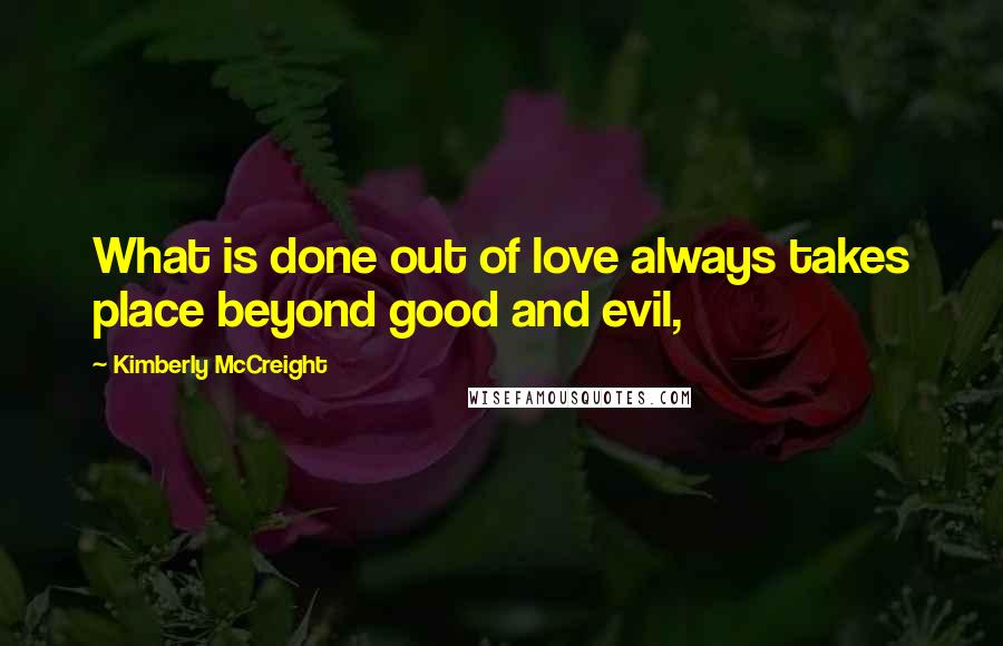 Kimberly McCreight Quotes: What is done out of love always takes place beyond good and evil,