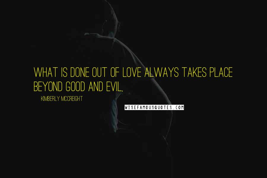 Kimberly McCreight Quotes: What is done out of love always takes place beyond good and evil,