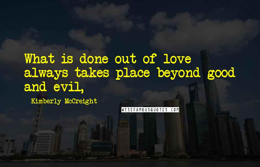 Kimberly McCreight Quotes: What is done out of love always takes place beyond good and evil,
