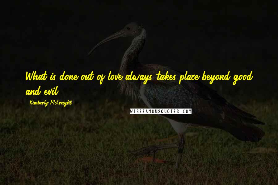 Kimberly McCreight Quotes: What is done out of love always takes place beyond good and evil,