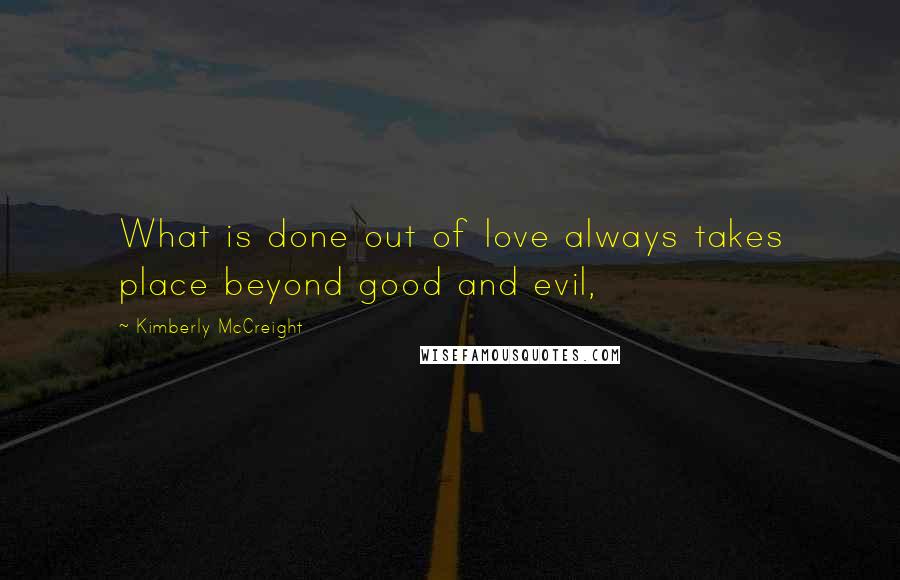 Kimberly McCreight Quotes: What is done out of love always takes place beyond good and evil,