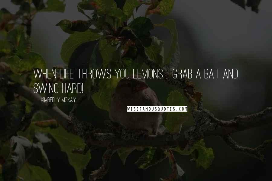 Kimberly McKay Quotes: When life throws you lemons ... grab a bat and swing hard!