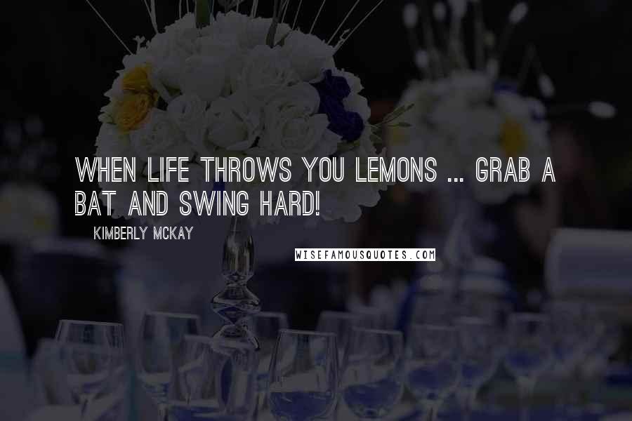 Kimberly McKay Quotes: When life throws you lemons ... grab a bat and swing hard!