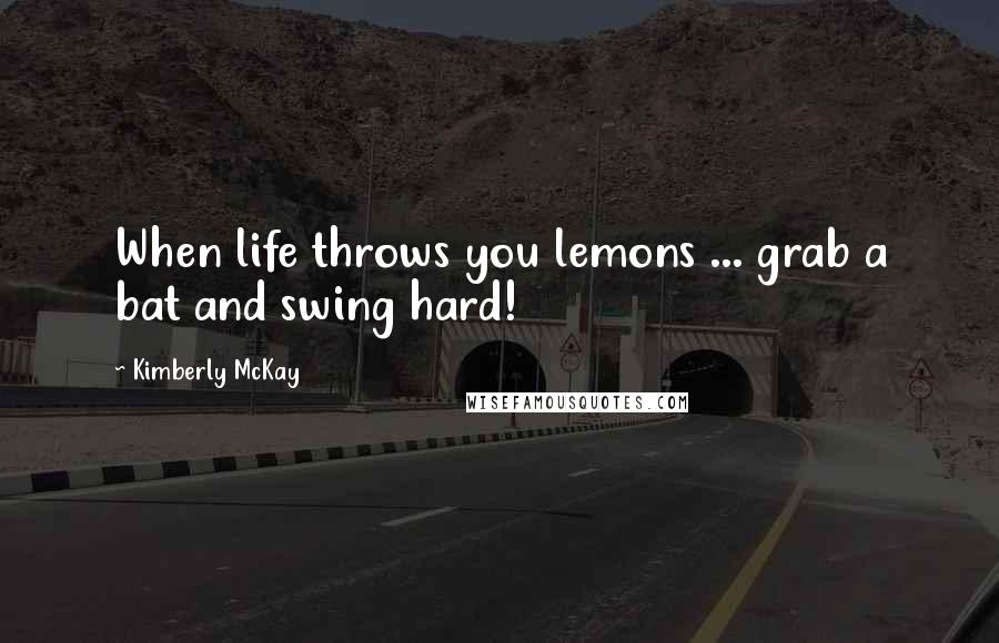 Kimberly McKay Quotes: When life throws you lemons ... grab a bat and swing hard!