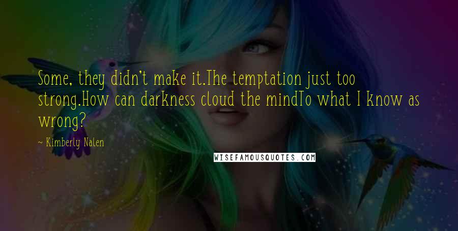 Kimberly Nalen Quotes: Some, they didn't make it.The temptation just too strong.How can darkness cloud the mindTo what I know as wrong?