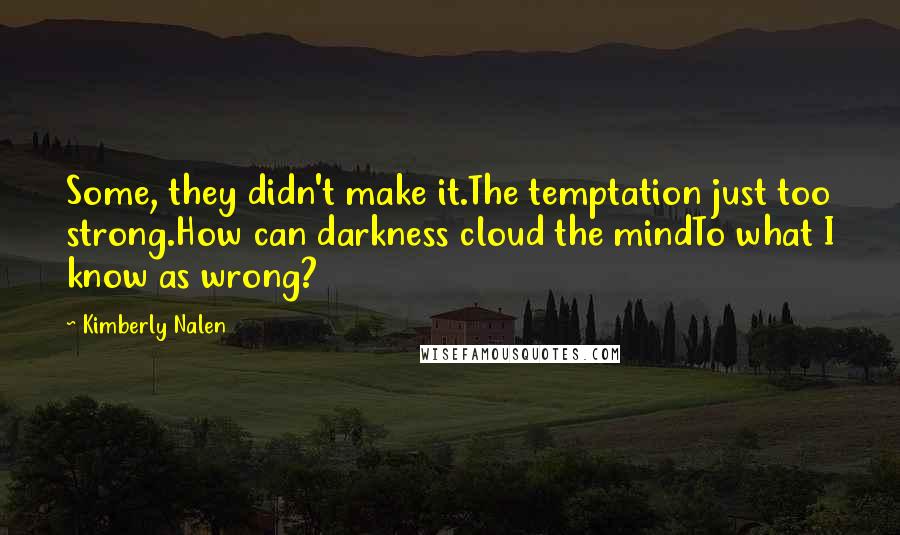 Kimberly Nalen Quotes: Some, they didn't make it.The temptation just too strong.How can darkness cloud the mindTo what I know as wrong?