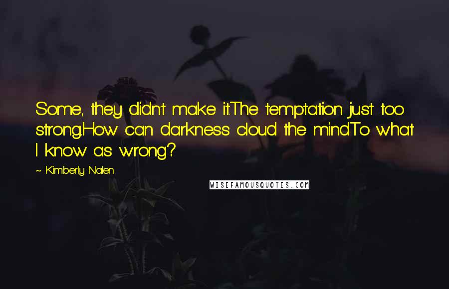 Kimberly Nalen Quotes: Some, they didn't make it.The temptation just too strong.How can darkness cloud the mindTo what I know as wrong?