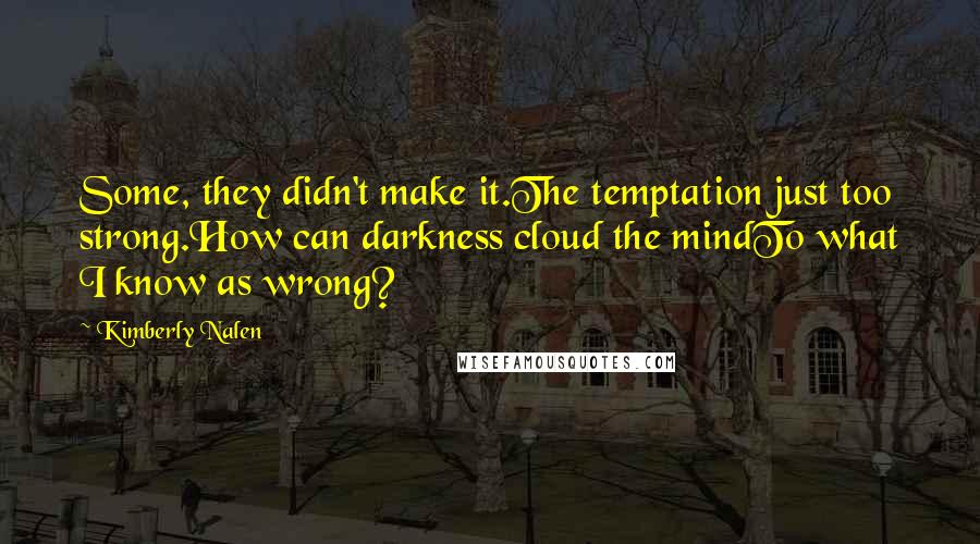 Kimberly Nalen Quotes: Some, they didn't make it.The temptation just too strong.How can darkness cloud the mindTo what I know as wrong?