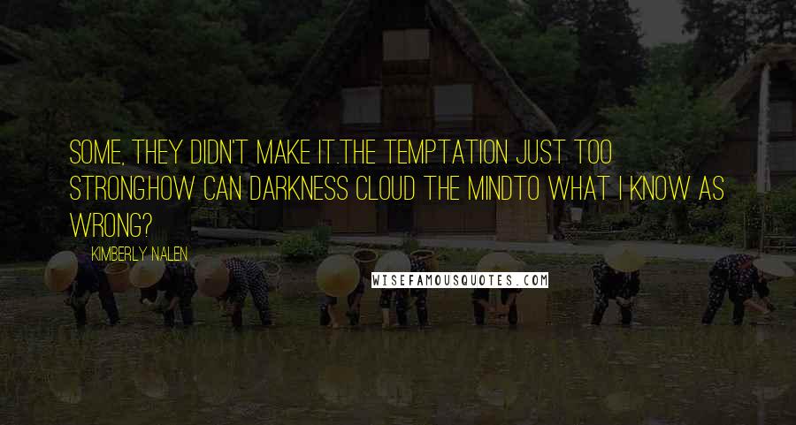 Kimberly Nalen Quotes: Some, they didn't make it.The temptation just too strong.How can darkness cloud the mindTo what I know as wrong?